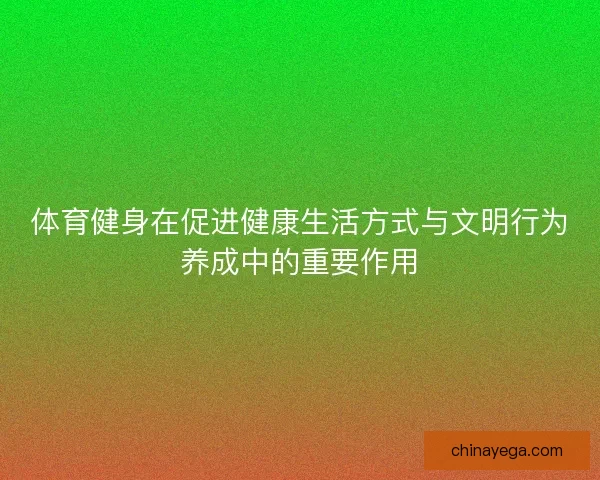 体育健身在促进健康生活方式与文明行为养成中的重要作用
