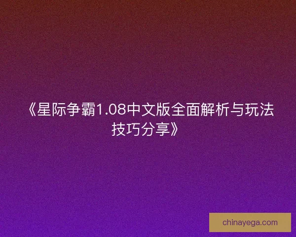 《星际争霸1.08中文版全面解析与玩法技巧分享》