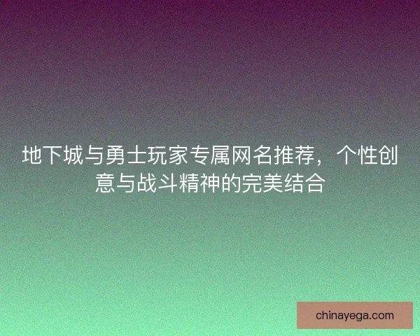 地下城与勇士玩家专属网名推荐，个性创意与战斗精神的完美结合