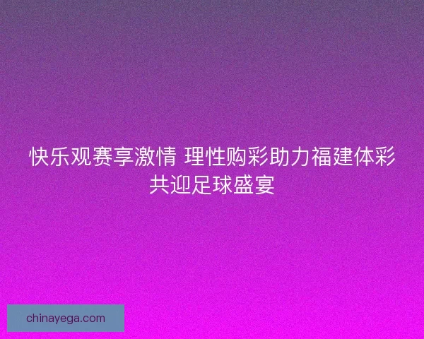 快乐观赛享激情 理性购彩助力福建体彩共迎足球盛宴