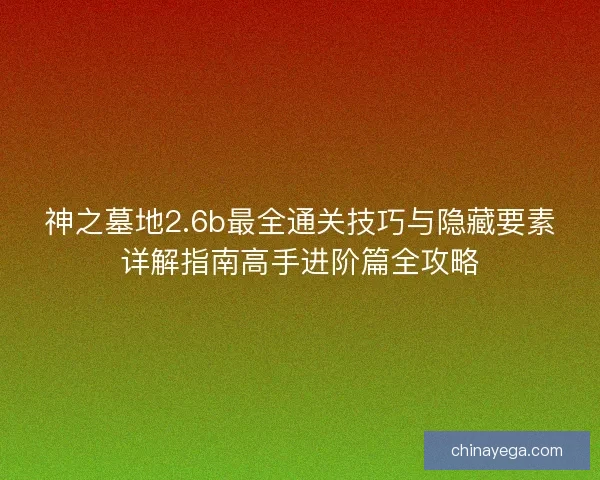 神之墓地2.6b最全通关技巧与隐藏要素详解指南高手进阶篇全攻略